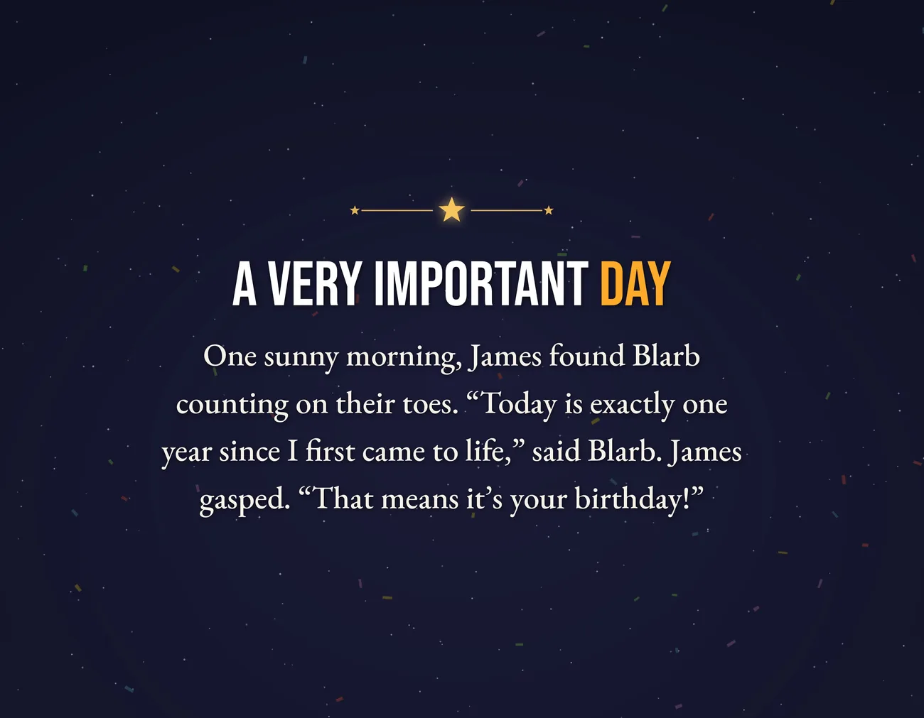 Page 2: A very important day. One sunny morning, James found Blarb counting on their toes. “Today is exactly one year since I first came to life,” said Blarb. James gasped. “That means it’s your birthday!”